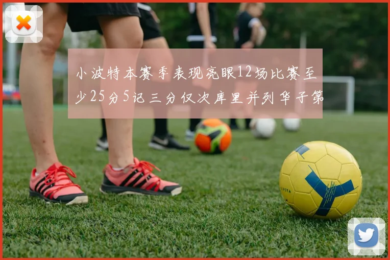 小波特本赛季表现亮眼12场比赛至少25分5记三分仅次库里并列华子第二