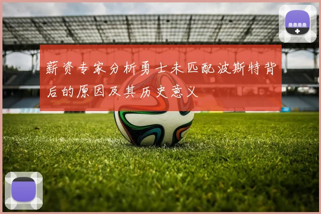 薪资专家分析勇士未匹配波斯特背后的原因及其历史意义