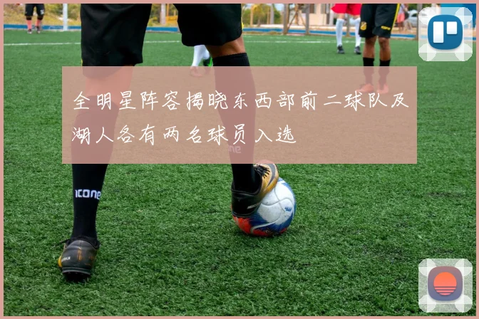全明星阵容揭晓东西部前二球队及湖人各有两名球员入选