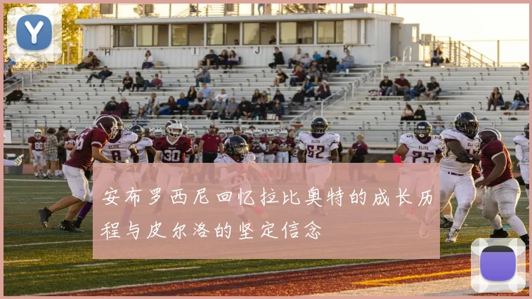 安布罗西尼回忆拉比奥特的成长历程与皮尔洛的坚定信念