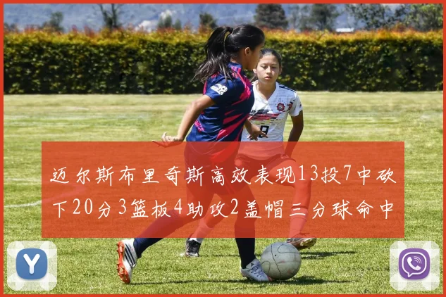 迈尔斯布里奇斯高效表现13投7中砍下20分3篮板4助攻2盖帽三分球命中率出色