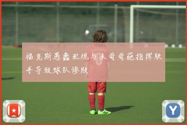 福克斯愚蠢犯规与米奇奇葩指挥联手导致球队惨败