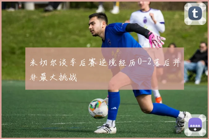 米切尔谈季后赛逆境经历0-2落后并非最大挑战