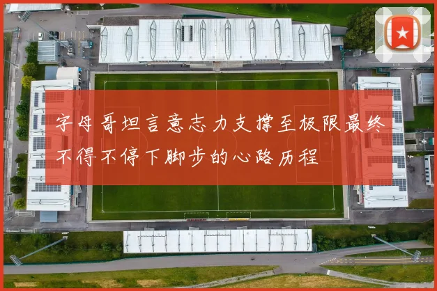 字母哥坦言意志力支撑至极限最终不得不停下脚步的心路历程