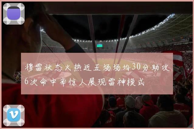 穆雷状态火热近五场场均30分助攻6次命中率惊人展现雷神模式