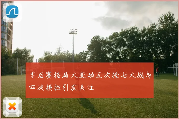 季后赛格局大变动五次抢七大战与四次横扫引发关注